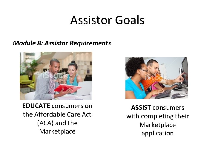 Assistor Goals Module 8: Assistor Requirements EDUCATE consumers on the Affordable Care Act (ACA)