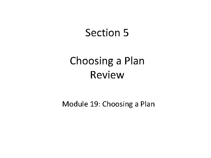 Section 5 Choosing a Plan Review Module 19: Choosing a Plan 