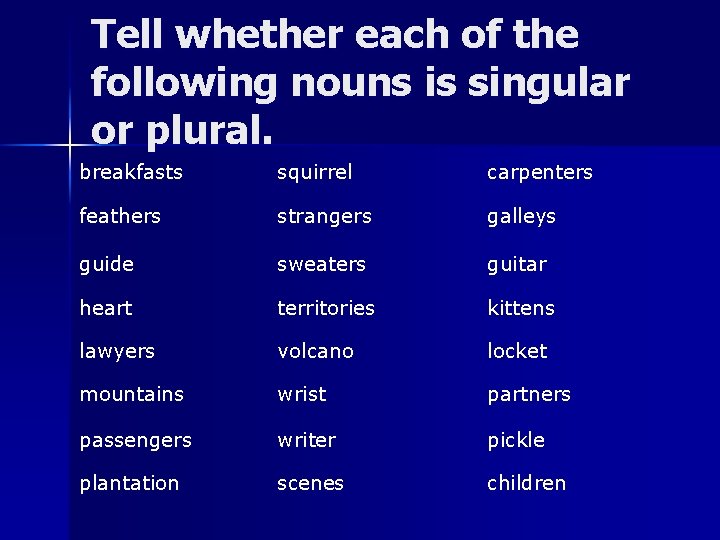 Tell whether each of the following nouns is singular or plural. breakfasts squirrel carpenters