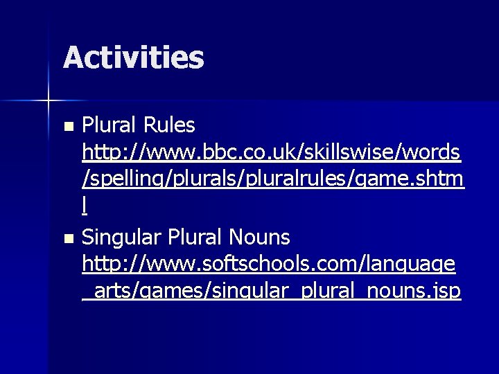 Activities Plural Rules http: //www. bbc. co. uk/skillswise/words /spelling/plurals/pluralrules/game. shtm l n Singular Plural