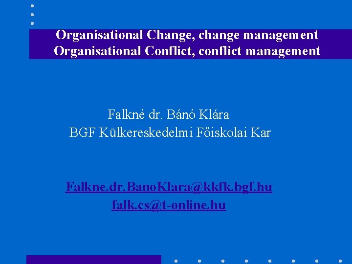 Organisational Change, change management Organisational Conflict, conflict management Falkné dr. Bánó Klára BGF Külkereskedelmi