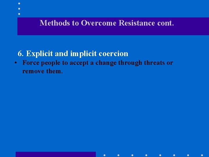 Methods to Overcome Resistance cont. 6. Explicit and implicit coercion • Force people to