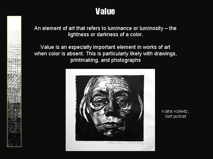 Value An element of art that refers to luminance or luminosity – the lightness