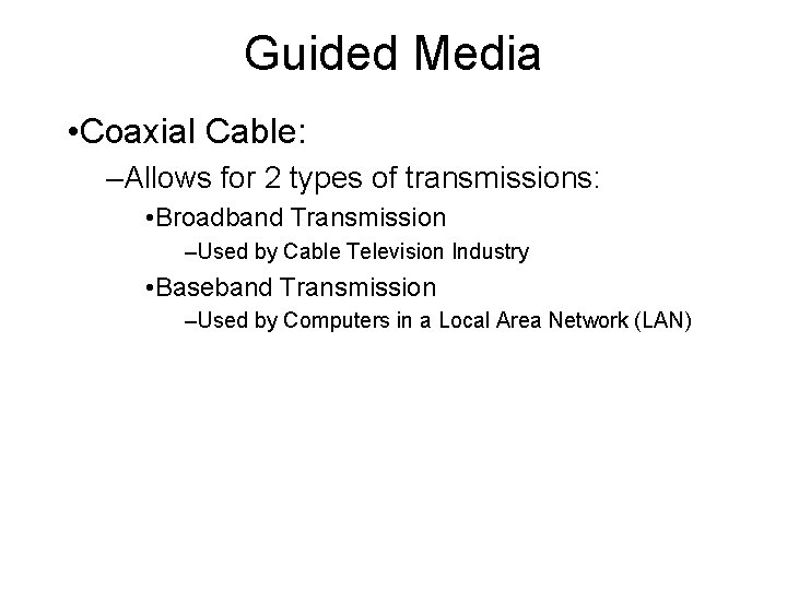 Guided Media • Coaxial Cable: –Allows for 2 types of transmissions: • Broadband Transmission