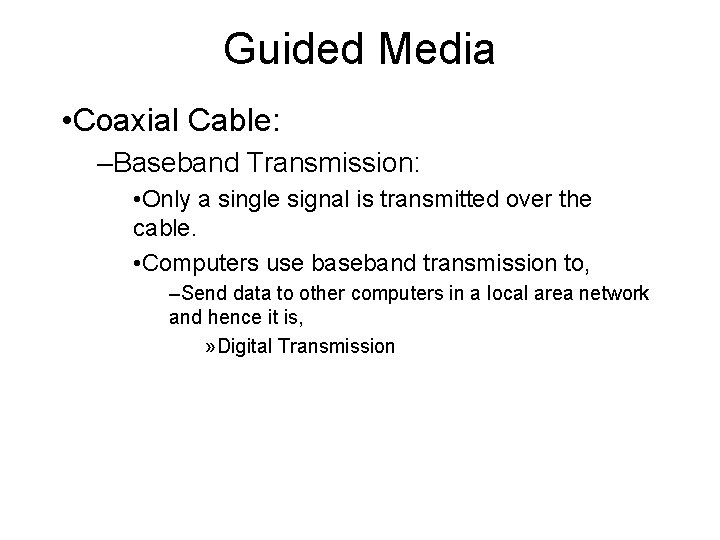 Guided Media • Coaxial Cable: –Baseband Transmission: • Only a single signal is transmitted