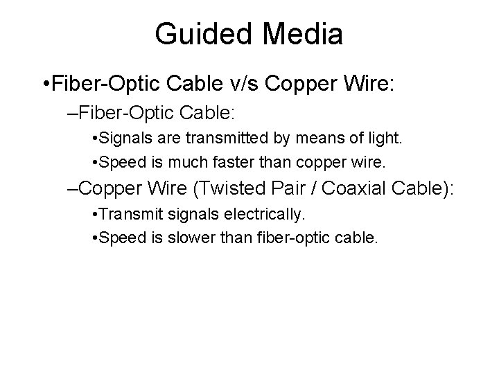 Guided Media • Fiber-Optic Cable v/s Copper Wire: –Fiber-Optic Cable: • Signals are transmitted