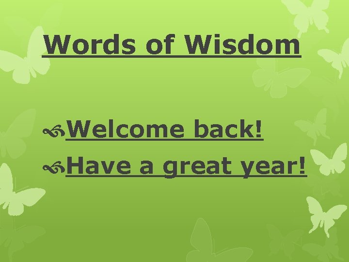 Words of Wisdom Welcome back! Have a great year! 