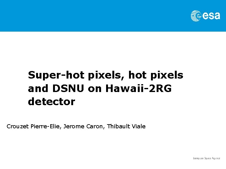 Super-hot pixels, hot pixels and DSNU on Hawaii-2 RG detector Crouzet Pierre-Elie, Jerome Caron, Super-hot pixels, hot pixels and DSNU on Hawaii-2 RG detector Crouzet Pierre-Elie, Jerome Caron,