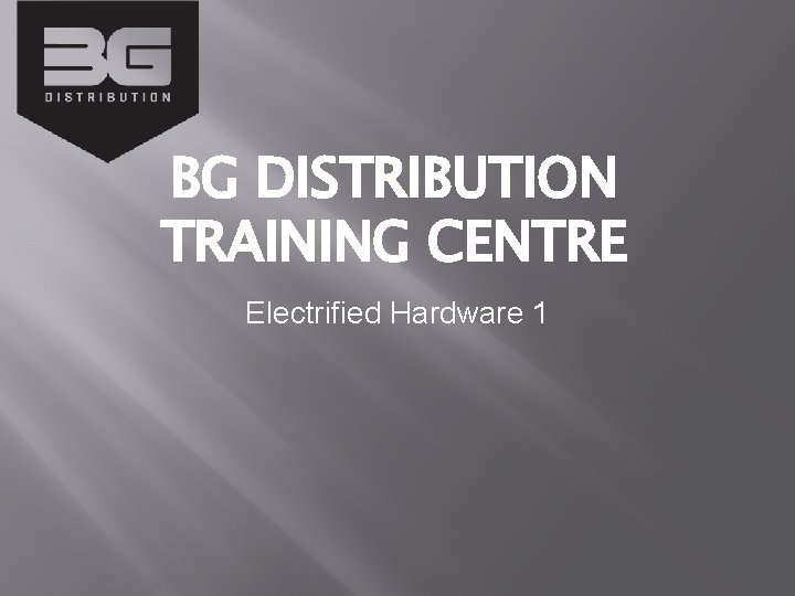 BG DISTRIBUTION TRAINING CENTRE Electrified Hardware 1 