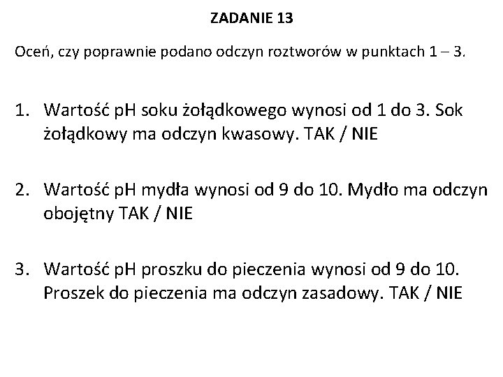 ZADANIE 13 Oceń, czy poprawnie podano odczyn roztworów w punktach 1 – 3. 1.