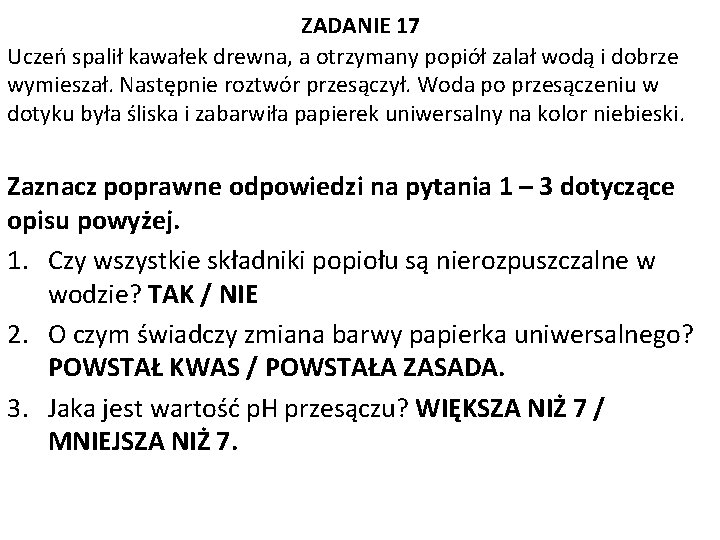 ZADANIE 17 Uczeń spalił kawałek drewna, a otrzymany popiół zalał wodą i dobrze wymieszał.