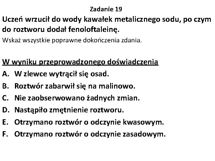 Zadanie 19 Uczeń wrzucił do wody kawałek metalicznego sodu, po czym do roztworu dodał