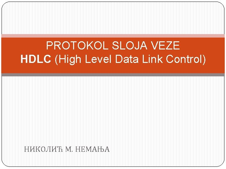 PROTOKOL SLOJA VEZE HDLC (High Level Data Link Control) НИКОЛИЋ М. НЕМАЊА 