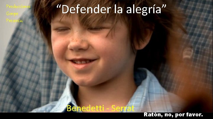 Producciones Gonpe Presenta: “Defender la alegría” Benedetti - Serrat Ratón, no, por favor. 