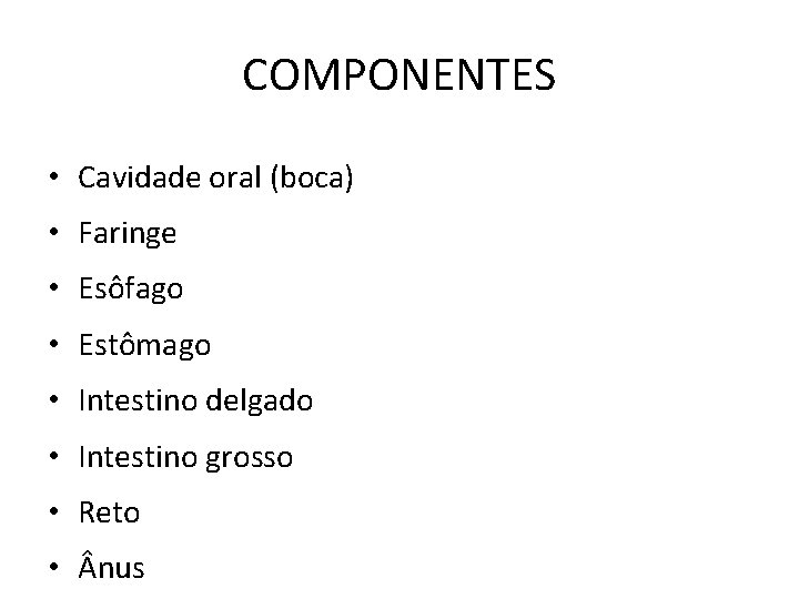 COMPONENTES • Cavidade oral (boca) • Faringe • Esôfago • Estômago • Intestino delgado