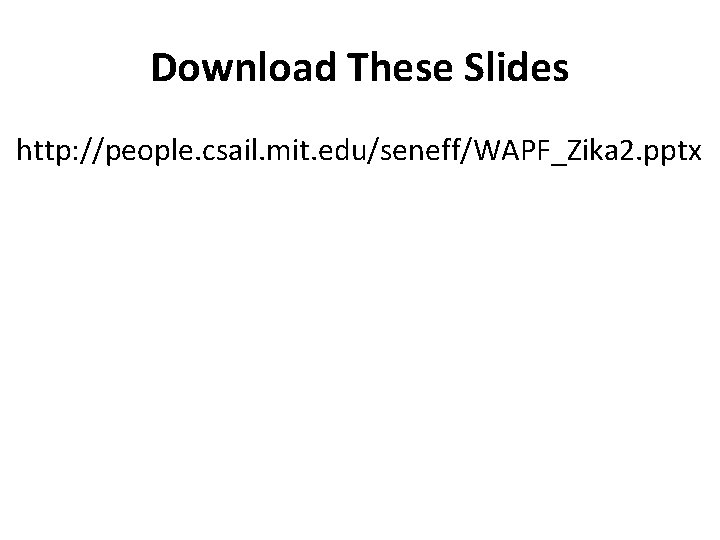 Download These Slides http: //people. csail. mit. edu/seneff/WAPF_Zika 2. pptx 