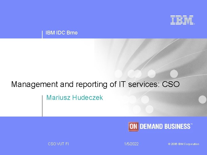 IBM IDC Brno Management and reporting of IT services: CSO Mariusz Hudeczek CSO VUT