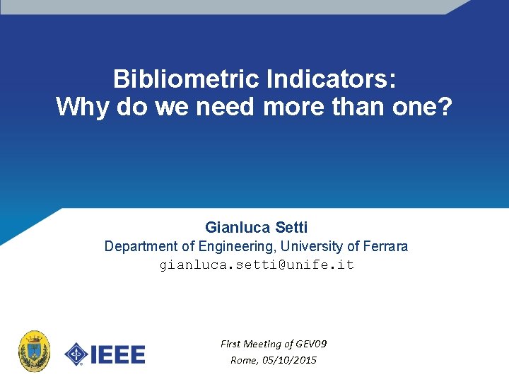 Bibliometric Indicators: Why do we need more than one? Gianluca Setti Department of Engineering,