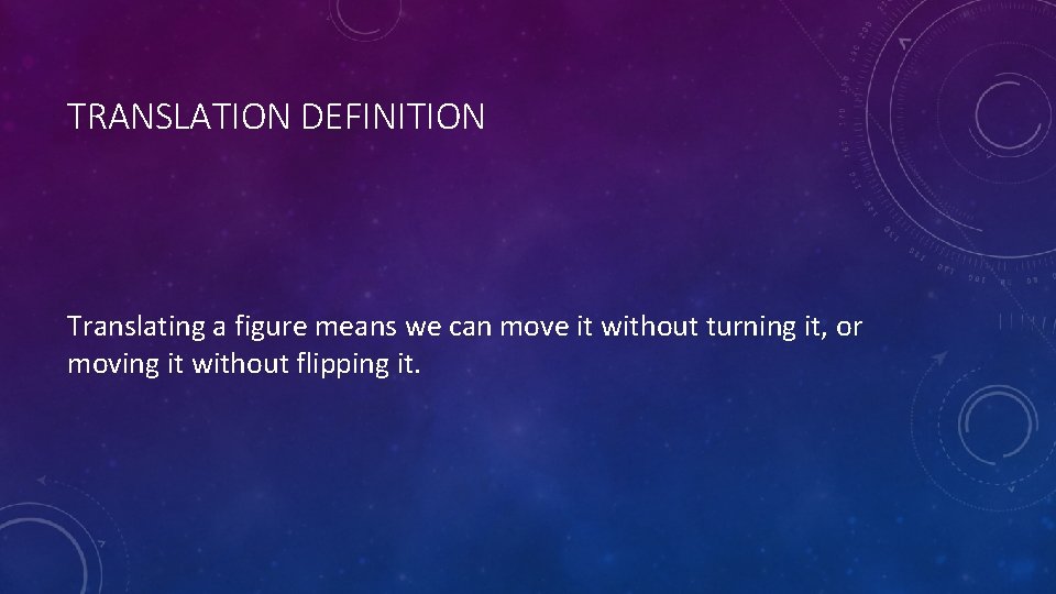 TRANSLATION DEFINITION Translating a figure means we can move it without turning it, or