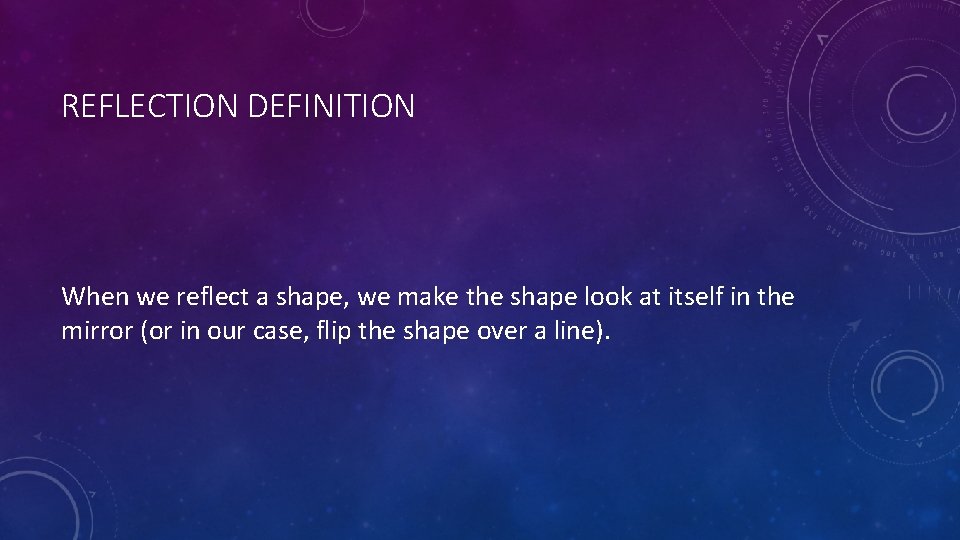 REFLECTION DEFINITION When we reflect a shape, we make the shape look at itself