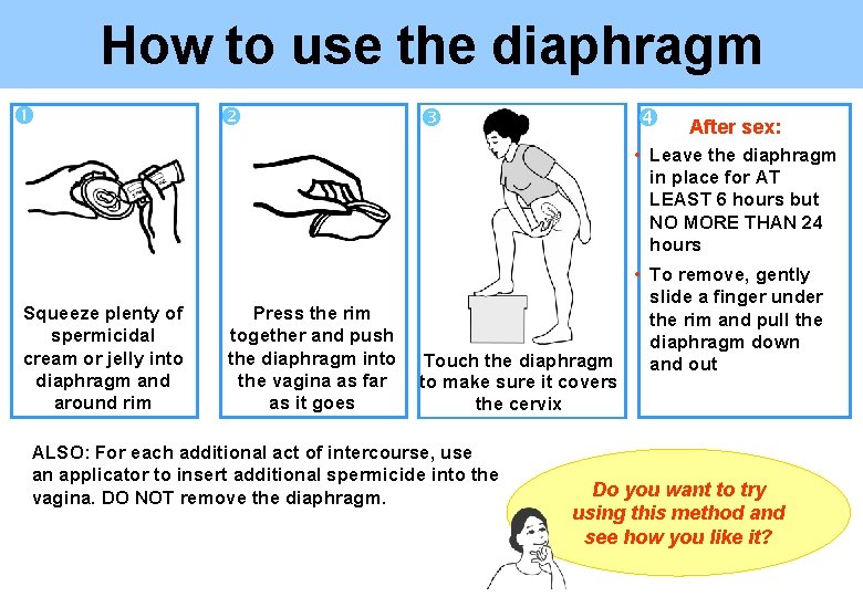 How to use the diaphragm After sex: • Leave the diaphragm in place for