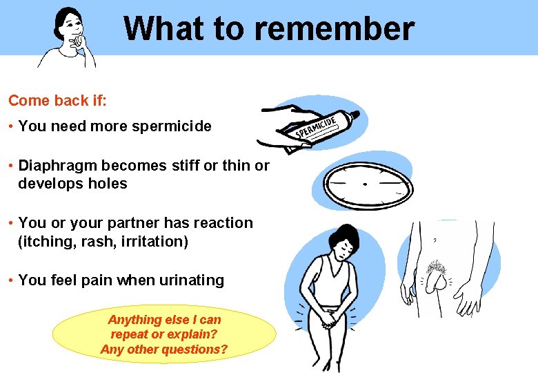 What to remember Come back if: • You need more spermicide • Diaphragm becomes