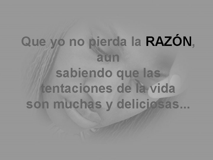 Que yo no pierda la RAZÓN, aun sabiendo que las tentaciones de la vida