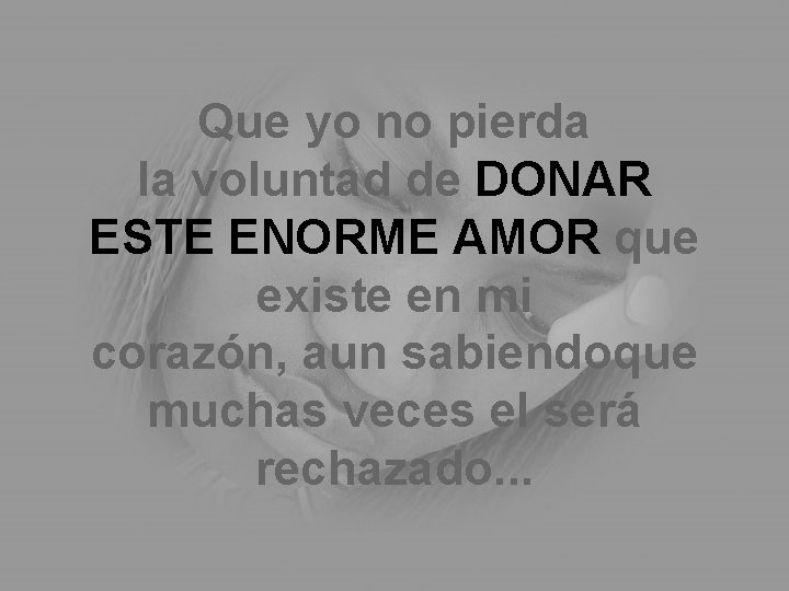 Que yo no pierda la voluntad de DONAR ESTE ENORME AMOR que existe en