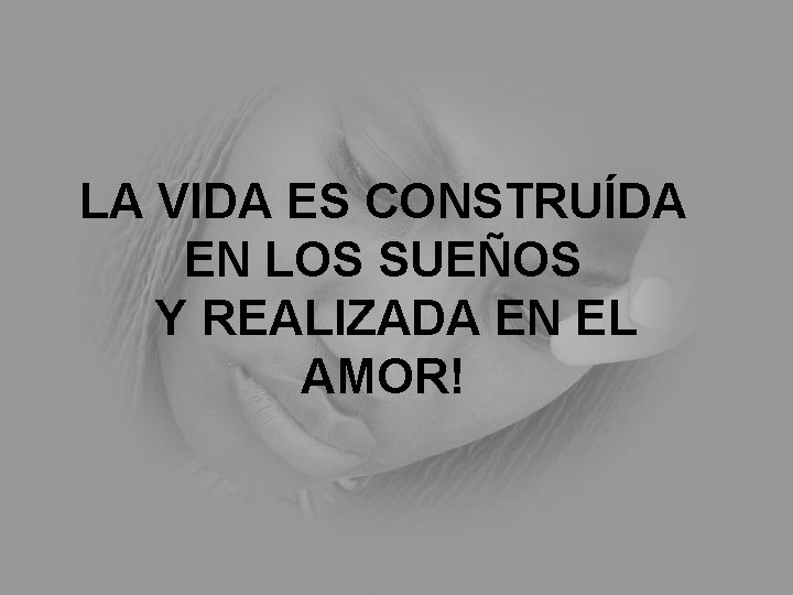 LA VIDA ES CONSTRUÍDA EN LOS SUEÑOS Y REALIZADA EN EL AMOR! 