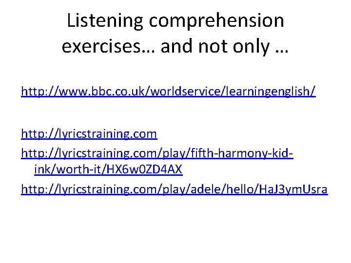 Listening comprehension exercises… and not only … http: //www. bbc. co. uk/worldservice/learningenglish/ http: //lyricstraining.