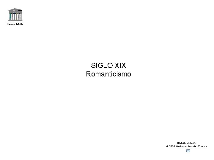 Claseshistoria SIGLO XIX Romanticismo Historia del Arte © 2006 Guillermo Méndez Zapata 