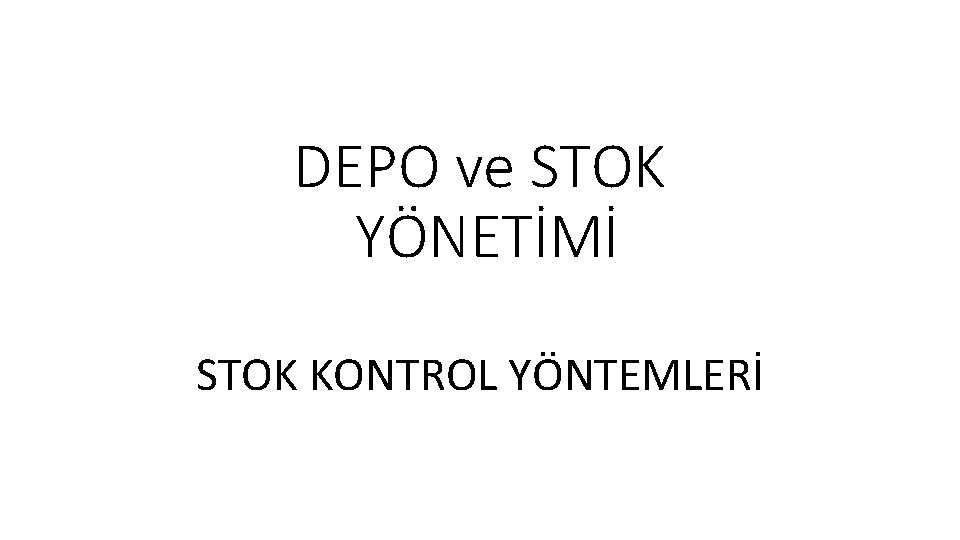 DEPO ve STOK YÖNETİMİ STOK KONTROL YÖNTEMLERİ 