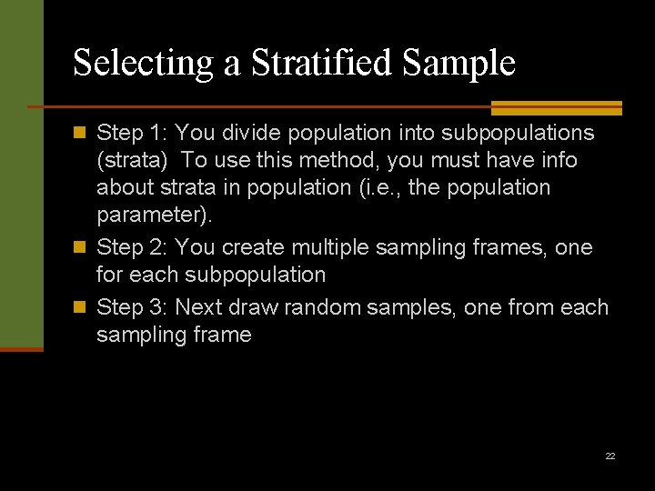 Selecting a Stratified Sample n Step 1: You divide population into subpopulations (strata) To