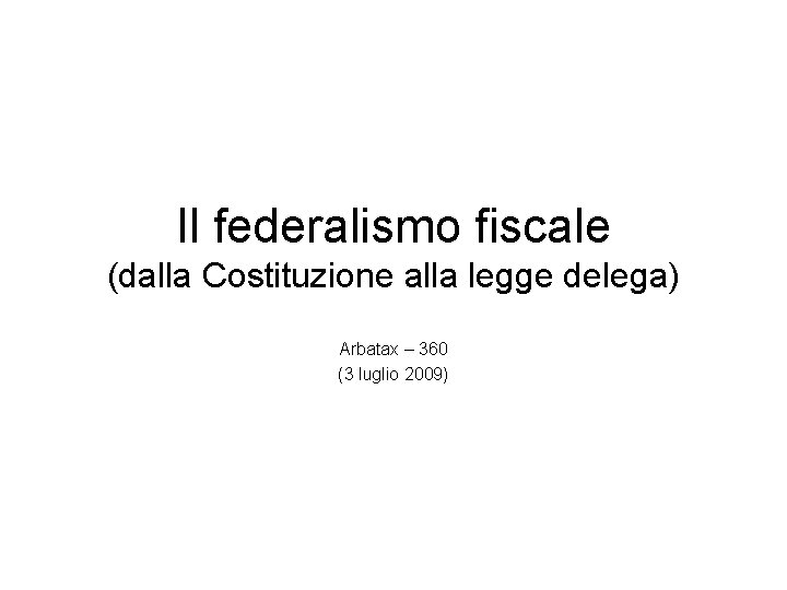 Il federalismo fiscale (dalla Costituzione alla legge delega) Arbatax – 360 (3 luglio 2009)