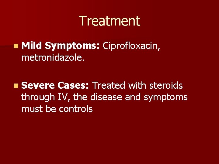 Treatment n Mild Symptoms: Ciprofloxacin, metronidazole. n Severe Cases: Treated with steroids through IV,