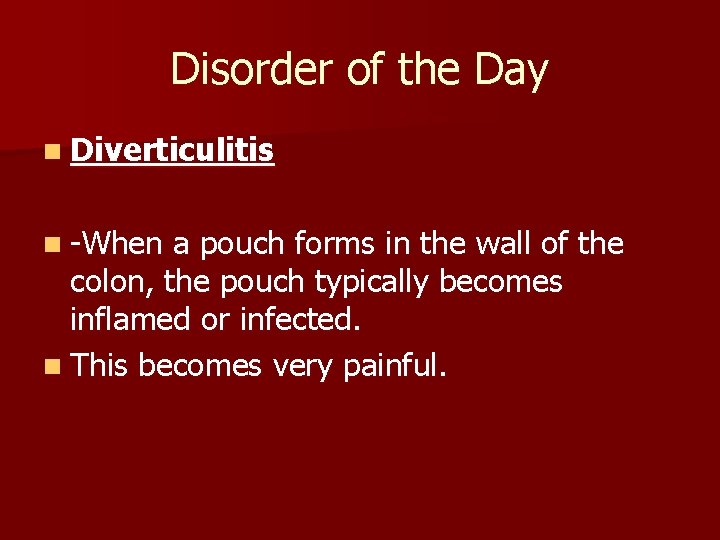 Disorder of the Day n Diverticulitis n -When a pouch forms in the wall