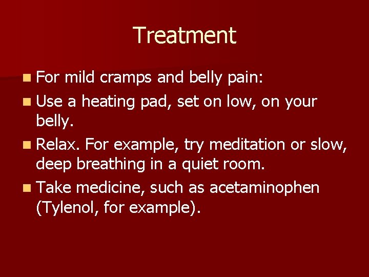 Treatment n For mild cramps and belly pain: n Use a heating pad, set