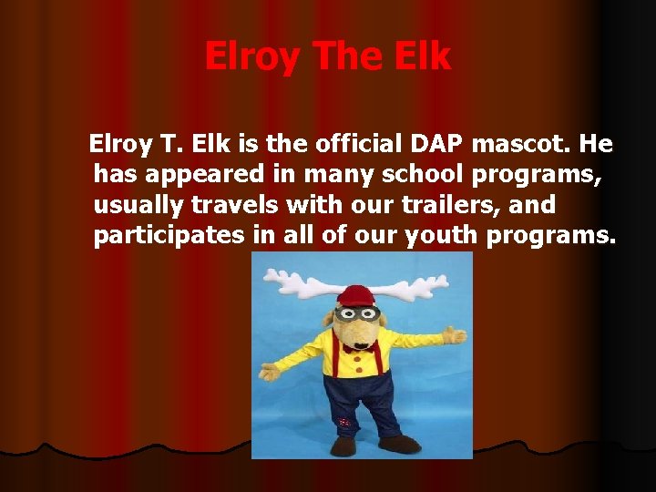 Elroy The Elk Elroy T. Elk is the official DAP mascot. He has appeared
