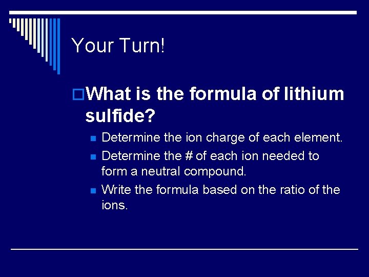 Your Turn! o. What is the formula of lithium sulfide? n n n Determine