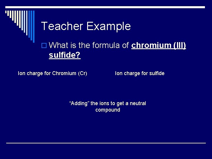 Teacher Example o What is the formula of chromium (III) sulfide? Ion charge for