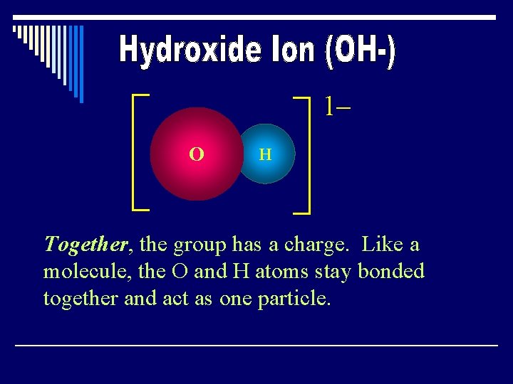 1– O H Together, the group has a charge. Like a molecule, the O