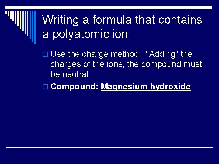 Writing a formula that contains a polyatomic ion o Use the charge method. “Adding”