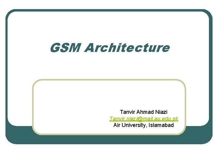 GSM Architecture Tanvir Ahmad Niazi Tanvir. niazi@mail. au. edu. pk Air University, Islamabad 