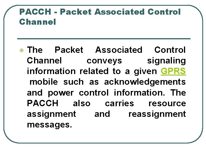 PACCH - Packet Associated Control Channel l The Packet Associated Control Channel conveys signaling