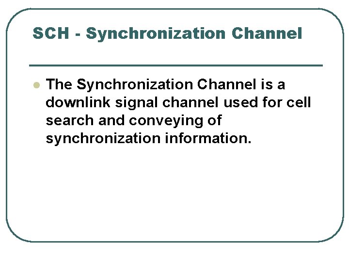 SCH - Synchronization Channel l The Synchronization Channel is a downlink signal channel used