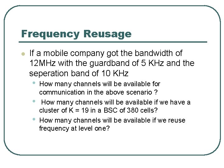 Frequency Reusage l If a mobile company got the bandwidth of 12 MHz with