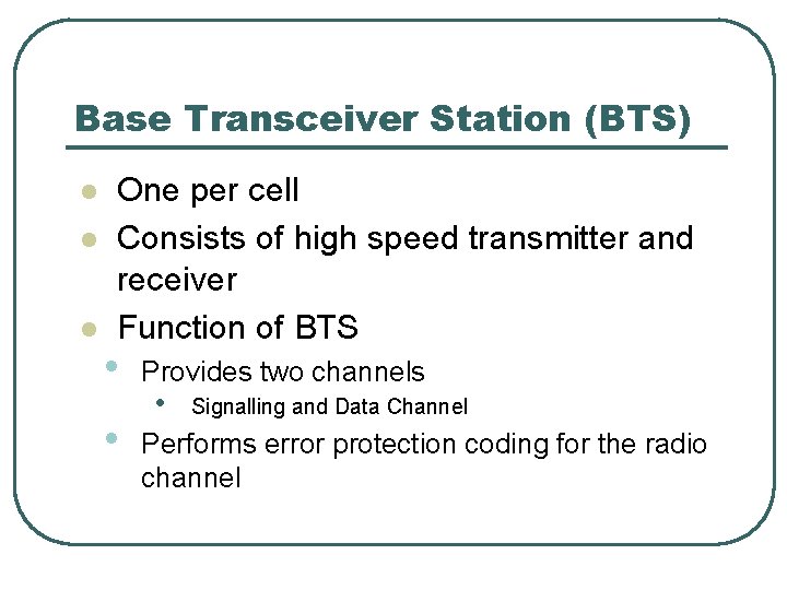 Base Transceiver Station (BTS) l l l One per cell Consists of high speed
