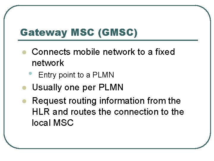 Gateway MSC (GMSC) l Connects mobile network to a fixed network • l l