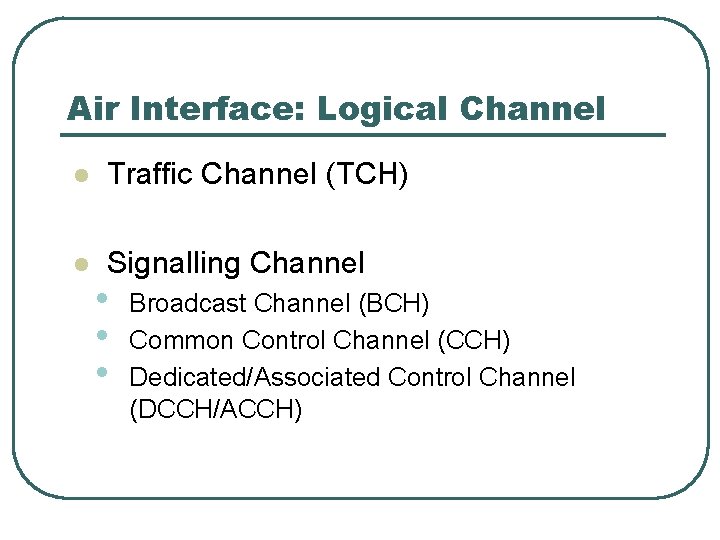 Air Interface: Logical Channel l Traffic Channel (TCH) l Signalling Channel • • •