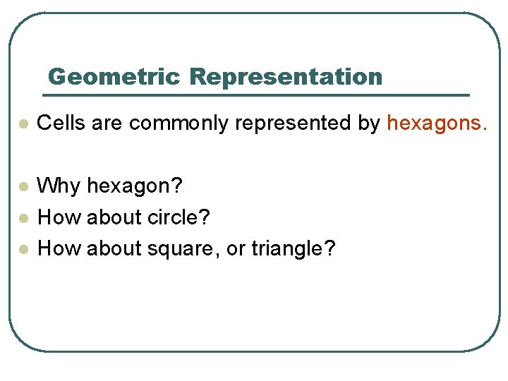 Geometric Representation l Cells are commonly represented by hexagons. l Why hexagon? How about